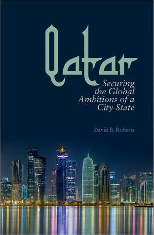 Qatar: Securing the Global Ambitions of a City-State by David Roberts