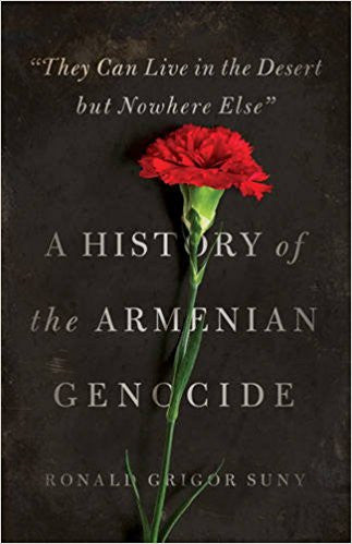 They Can Live in the Desert but Nowhere Else: A History of the Armenian Genocide by Ronald Grigor Suny