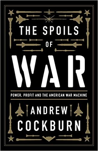 The Spoils of War: Power, Profit and the American War Machine by Andrew Cockburn