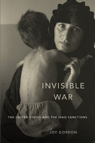 Invisible War: The United States and the Iraq Sanctions by Joy Gordon
