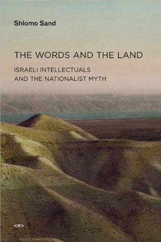 The Words and the Land: Israeli Intellectuals and the Nationalist Myth by Shlomo Sand