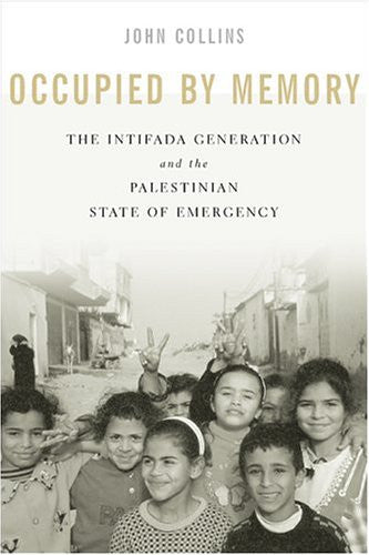 Occupied by Memory: The Intifada Generation and the Palestinian State of Emergency by John Collins