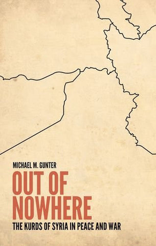 Out of Nowhere: The Kurds of Syria in Peace and War by Michael Gunter