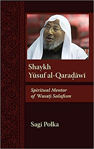 Shaykh Yusuf al-Qaradawi: Spiritual Mentor of Wasati Salafism by Sagi Polka