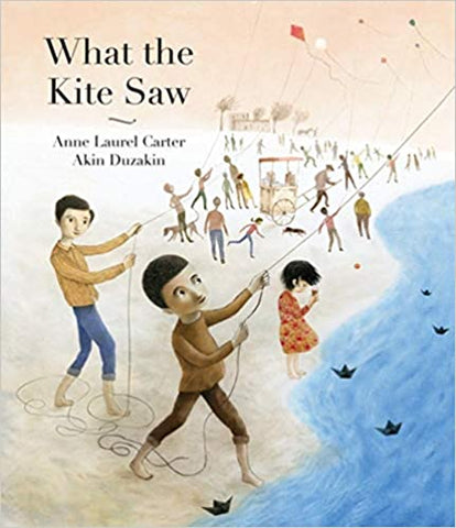 What the Kite Saw by Anne Laurel Carter and Akin Duzakin