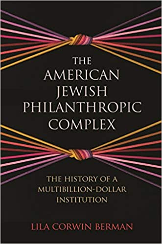 The American Jewish Philanthropic Complex: The History of a Multibillion-Dollar Institution by Lila Corwin Berman