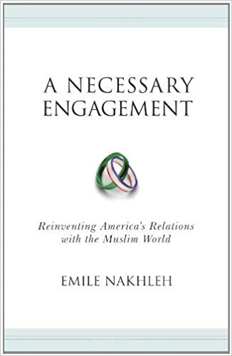 A Necessary Engagement: Reinventing America's Relations with the Muslim World by Emile Nakhleh