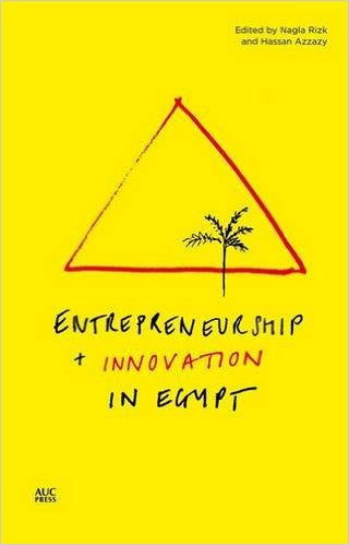 Entrepreneurship and Innovation in Egypt by Nagla Rizk and Hassan Azzazy