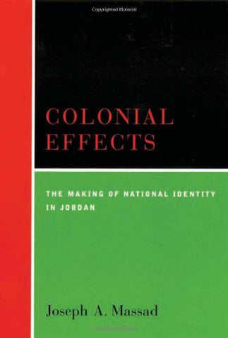 Colonial Effects: The Making of a National Identity in Jordan  by Joseph A. Massad