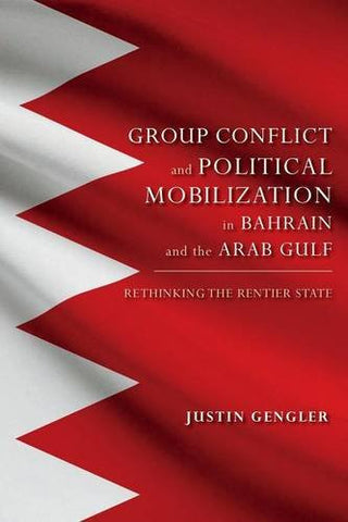 Group Conflict and Political Mobilization in Bahrain and the Arab Gulf: Rethinking the Rentier State by Justin Gengler