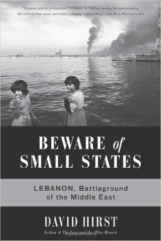 Beware of Small States: Lebanon, Battleground of the Middle East by David Hirst