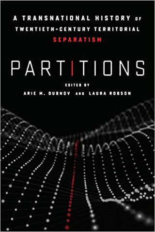 Partitions: A Transnational History of Twentieth-Century Territorial Separatism Edited by Arie M. Dubnov and Laura Robson