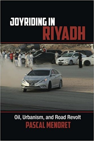 Joyriding in Riyadh: Oil, Urbanism, and Road Revolt by Pascal Menoret