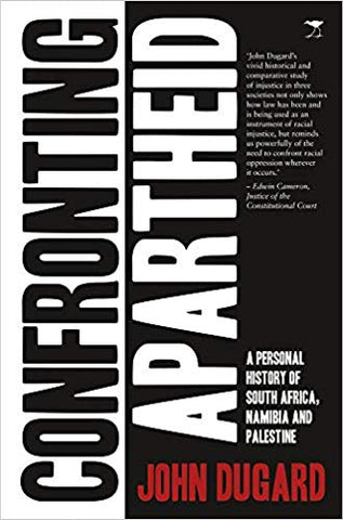 Confronting Apartheid: A personal history of South Africa, Namibia and Palestine by John Dugard