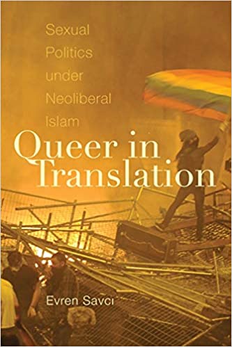 Queer in Translation: Sexual Politics under Neoliberal Islam by Evren Savci