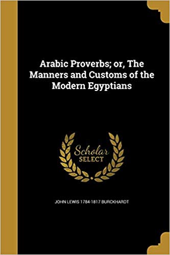 Arabic Proverbs; Or, the Manners and Customs of the Modern Egyptians  by John Lewis Burckhardt