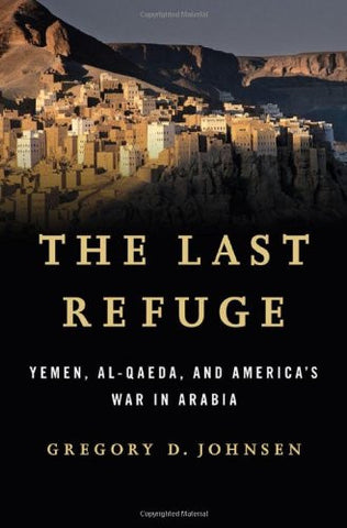 The Last Refuge: Yemen, al-Qaeda, and America's War in Arabia by Gregory D. Johnsen