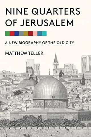 Nine Quarters of Jerusalem: A New Biography of the Old City by Matthew Teller