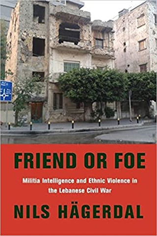 Friend or Foe: Militia Intelligence and Ethnic Violence in the Lebanese Civil War by Nils Hägerdal