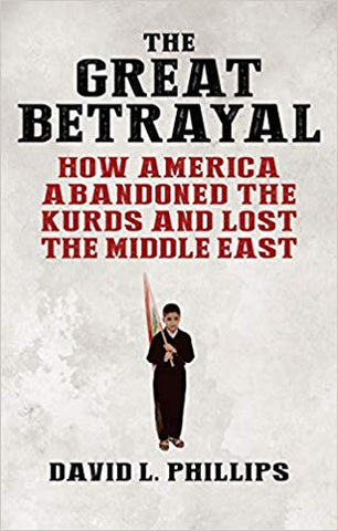 The Great Betrayal: How America Abandoned the Kurds and Lost the Middle East by David Phillips