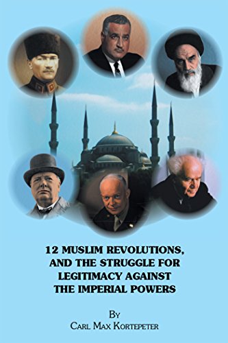 12 Muslim Revolutions, and the Struggle for Legitimacy Against the Imperial Powers by Carl Max Kortepeter