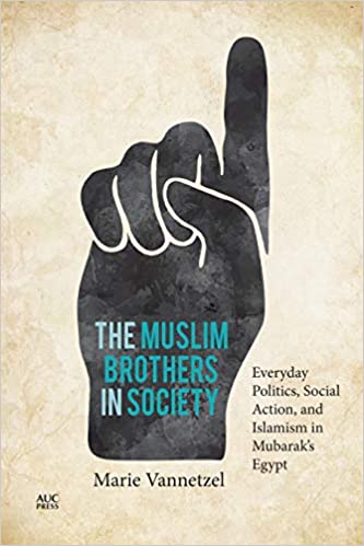The Muslim Brothers in Society: Everyday Politics, Social Action, and Islamism in Mubarak’s Egypt by Marie Vannetzel