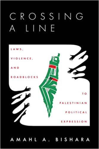 Crossing a Line: Laws, Violence, and Roadblocks to Palestinian Political Expression by Amahl Bishara