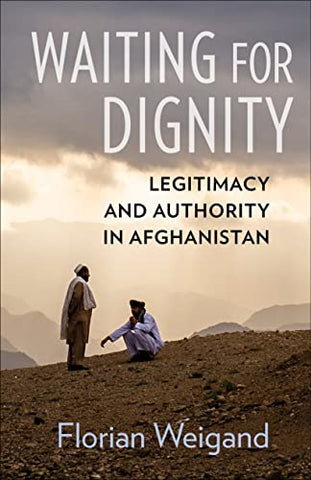 Waiting for Dignity: Legitimacy and Authority in Afghanistan by Florian Weigand
