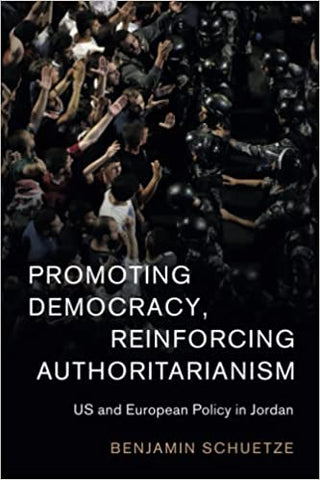 Promoting Democracy, Reinforcing Authoritarianism: US and European Policy in Jordan by Benjamin Schuetze
