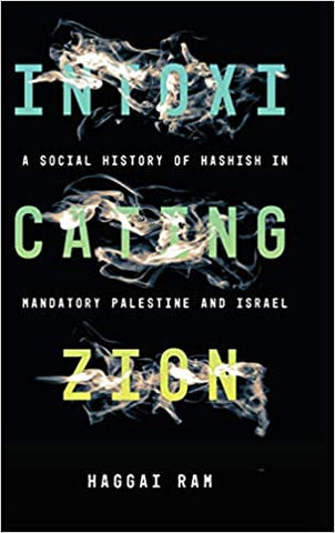 Intoxicating Zion: A Social History of Hashish in Mandatory Palestine and Israel by Haggai Ram