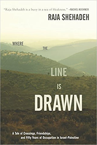 Where the Line Is Drawn: A Tale of Crossings, Friendships, and Fifty Years of Occupation in Israel-Palestine by Raja Shehadeh