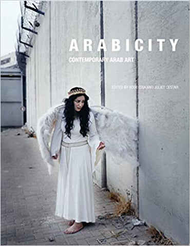 Arabicity: Contemporary Arab Art edited by ROse Issa and Juliet Cestar