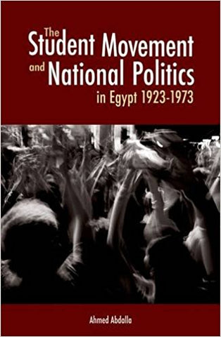 The Student Movement and National Politics in Egypt: 1923-1973 by Ahmed Abdalla