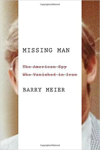 Missing Man: The American Spy Who Vanished in Iran by Barry Meier