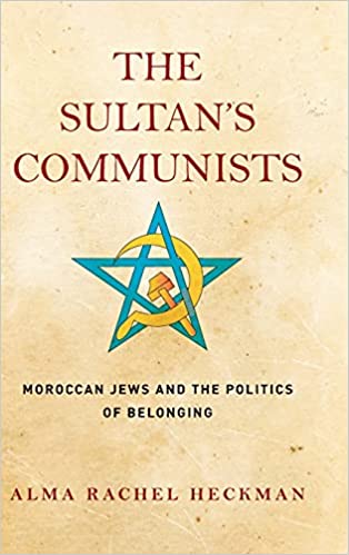 The Sultan's Communists: Moroccan Jews and the Politics of Belonging by Alma Rachel Heckman