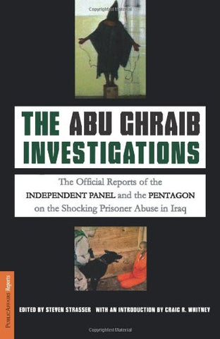 The Abu Ghraib Investigations: The Official Independent Panel and Pentagon Reports on the Shocking Prisoner Abuse in Iraq by Steven Strasser