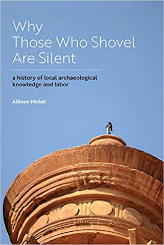 Why Those Who Shovel Are Silent: A History of Local Archaeological Knowledge and Labor by Allison Mickel