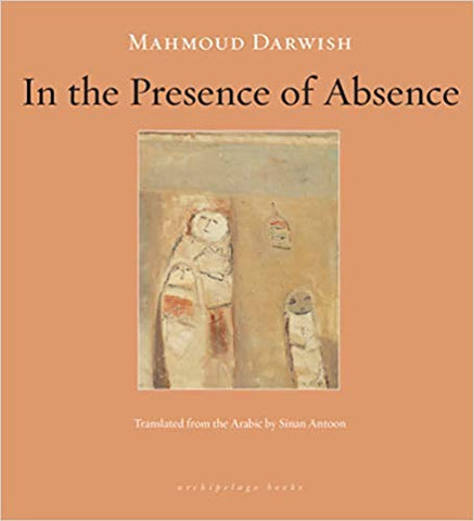 In the Presence of Absence by Mahmoud Darwish, translated by Sinan Antoon