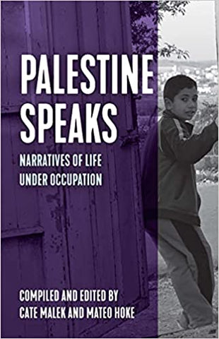 Palestine Speaks: Narratives of Life Under Occupation edited by Cate Malek and Mateo Hoke
