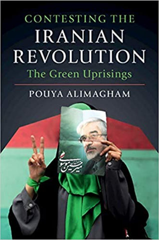 Contesting the Iranian Revolution: The Green Uprisings by Pouya Alimagham