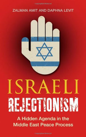 Israeli Rejectionism: A Hidden Agenda in the Middle East Peace Process by Zalman Amit and Daphna Levit