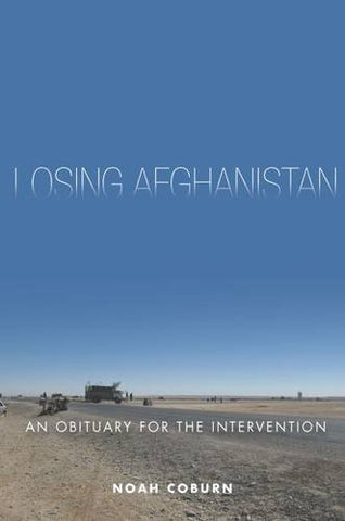 Losing Afghanistan: An Obituary for the Intervention by Noah Coburn
