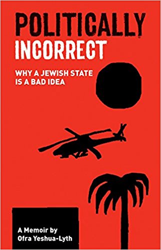 Politically Incorrect: Why a Jewish State Is a Bad Idea by Ofra Yeshua-Lyth