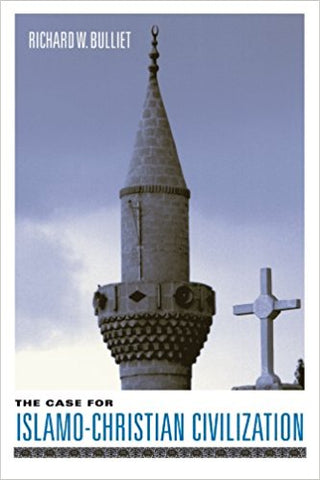 The Case for Islamo-Christian Civilization by Richard W. Bulliet