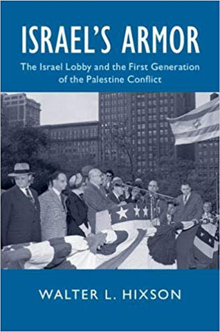 Israel's Armor: The Israel Lobby and the First Generation of the Palestine Conflict by Walter Hixson
