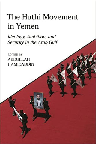 The Huthi Movement in Yemen: Ideology, Ambition and Security in the Arab Gulf edited by Abdullah Hamidaddin