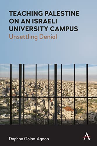 Teaching Palestine on an Israeli University Campus: Unsettling Denial by Daphna Golan-Agnon