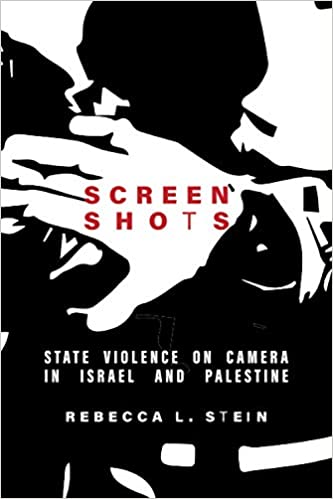 Screen Shots: State Violence on Camera in Israel and Palestine by Rebecca L. Stein