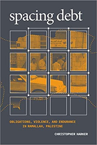 Spacing Debt: Obligations, Violence, and Endurance in Ramallah, Palestine by Christopher Harker