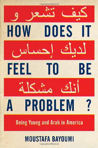 How Does It Feel to Be a Problem?: Being Young and Arab in America by Mustafa Bayoumi